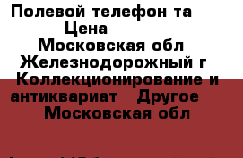 Полевой телефон та-57 › Цена ­ 4 000 - Московская обл., Железнодорожный г. Коллекционирование и антиквариат » Другое   . Московская обл.
